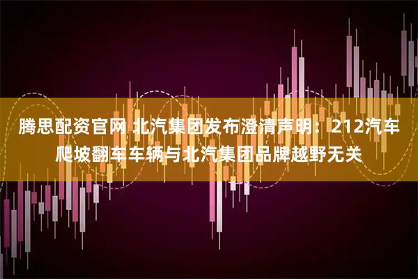 腾思配资官网 北汽集团发布澄清声明：212汽车爬坡翻车车辆与北汽集团品牌越野无关