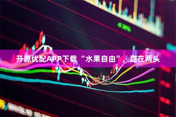 开源优配APP下载 “水果自由”，甜在两头