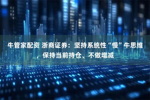 牛管家配资 浙商证券：坚持系统性“慢”牛思维，保持当前持仓、不做增减