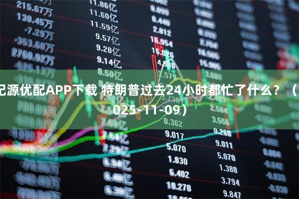 纪源优配APP下载 特朗普过去24小时都忙了什么？（2025-11-09）