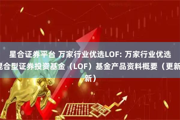 星合证券平台 万家行业优选LOF: 万家行业优选混合型证券投资基金（LOF）基金产品资料概要（更新）