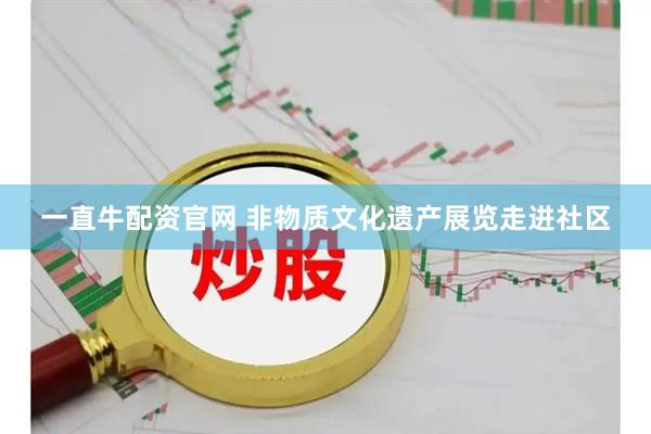 一直牛配资官网 非物质文化遗产展览走进社区