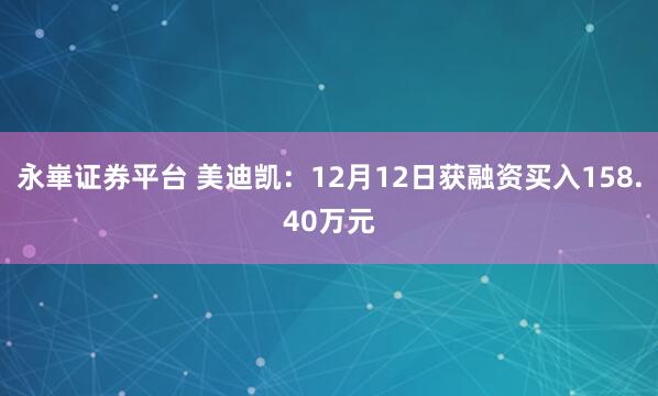 永崋证券平台 美迪凯：12月12日获融资买入158.40万元