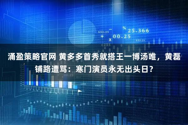 涌盈策略官网 黄多多首秀就搭王一博汤唯，黄磊铺路遭骂：寒门演员永无出头日？