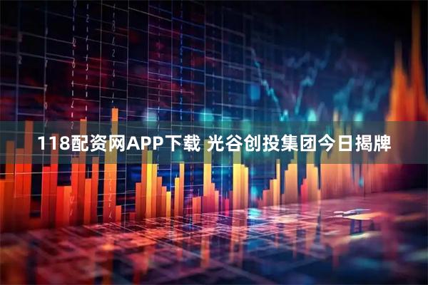 118配资网APP下载 光谷创投集团今日揭牌