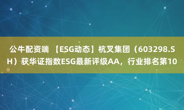 公牛配资端 【ESG动态】杭叉集团（603298.SH）获华证指数ESG最新评级AA，行业排名第10