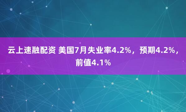 云上速融配资 美国7月失业率4.2%，预期4.2%，前值4.1%