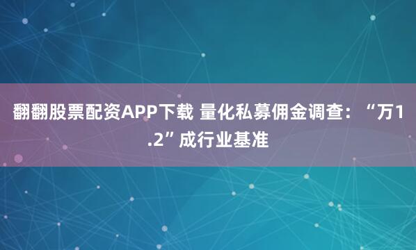 翻翻股票配资APP下载 量化私募佣金调查：“万1.2”成行业基准